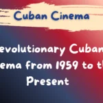 Revolutionary Cuban cinema from 1959 to the present, reflecting political change and cultural identity in Cuba.